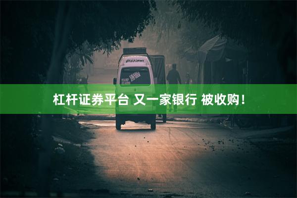 杠杆证券平台 又一家银行 被收购!