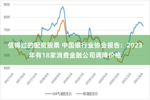信得过的配资股票 中国银行业协会报告:2023年有18家消费金融公司调降价格