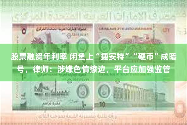 股票融资年利率 闲鱼上“捷安特”“硬币”成暗号,律师:涉嫌色情擦边,平台应加强监管