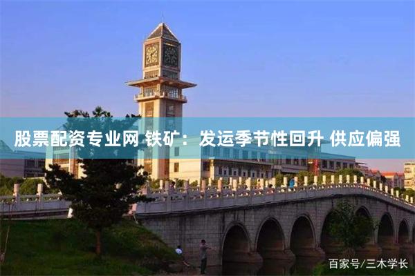 股票配资专业网 铁矿:发运季节性回升 供应偏强
