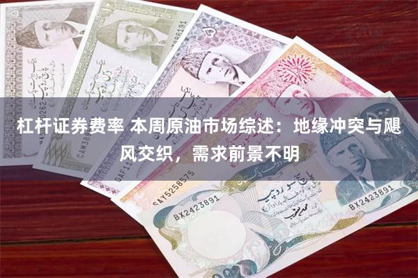 杠杆证券费率 本周原油市场综述:地缘冲突与飓风交织,需求前景不明