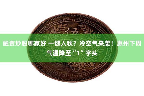 融资炒股哪家好 一键入秋?冷空气来袭!惠州下周气温降至“1”字头