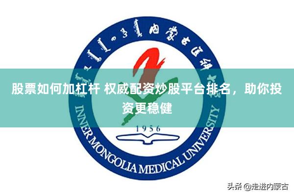 股票如何加杠杆 权威配资炒股平台排名，助你投资更稳健