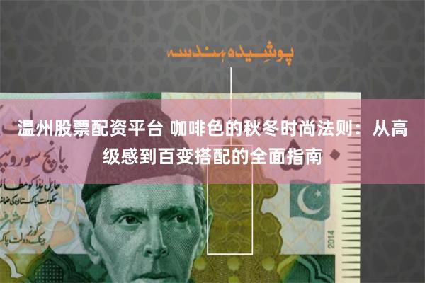 温州股票配资平台 咖啡色的秋冬时尚法则:从高级感到百变搭配的全面指南