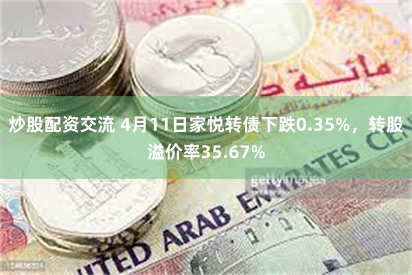 炒股配资交流 4月11日家悦转债下跌0.35%，转股溢价率35.67%