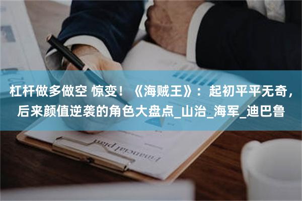 杠杆做多做空 惊变！《海贼王》：起初平平无奇，后来颜值逆袭的角色大盘点_山治_海军_迪巴鲁