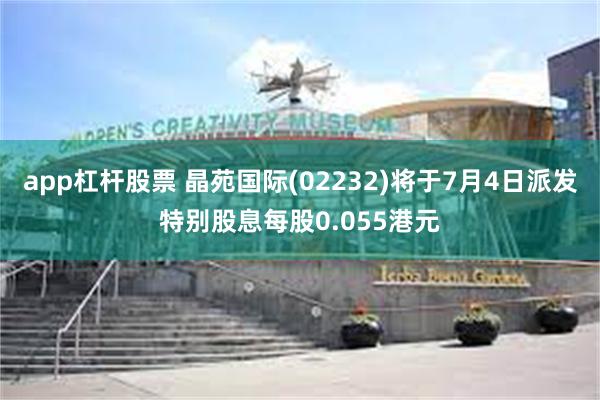 app杠杆股票 晶苑国际(02232)将于7月4日派发特别股息每股0.055港元
