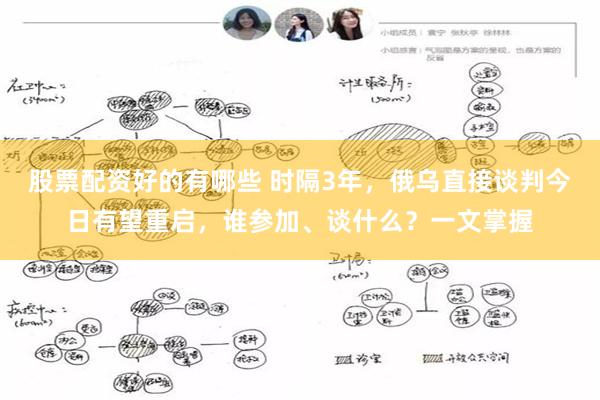 股票配资好的有哪些 时隔3年，俄乌直接谈判今日有望重启，谁参加、谈什么？一文掌握