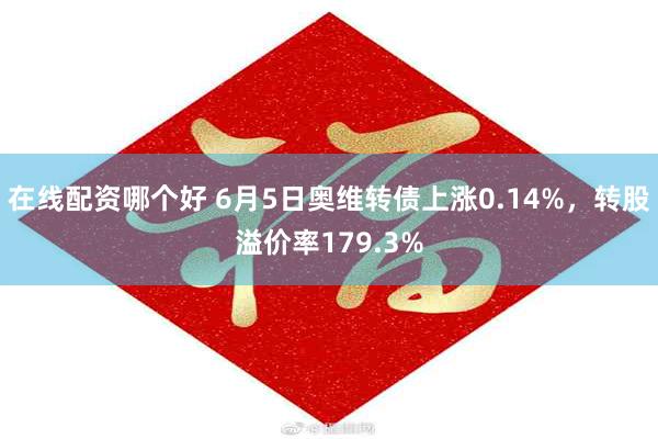 在线配资哪个好 6月5日奥维转债上涨0.14%，转股溢价率179.3%