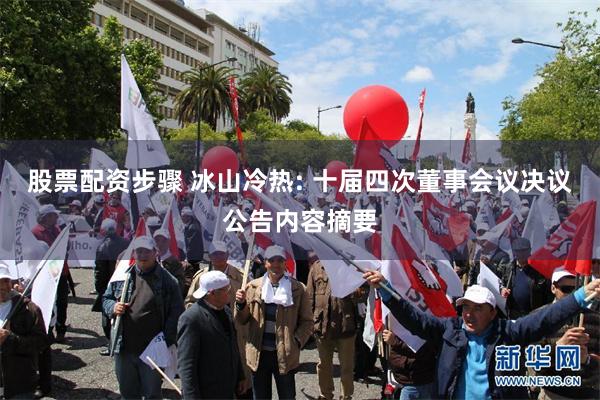股票配资步骤 冰山冷热: 十届四次董事会议决议公告内容摘要