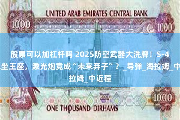 股票可以加杠杆吗 2025防空武器大洗牌！S-400稳坐王座，激光炮竟成“未来弃子”？_导弹_海拉姆_中近程