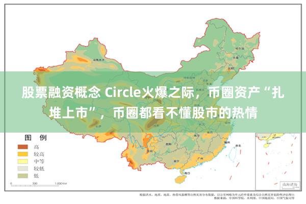 股票融资概念 Circle火爆之际，币圈资产“扎堆上市”，币圈都看不懂股市的热情