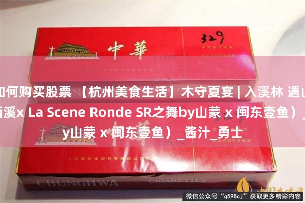 如何购买股票 【杭州美食生活】木守夏宴 | 入溪林 遇山海（木守西溪x La Scene Ronde SR之舞by山蒙 x 闽东壹鱼）_酱汁_勇士